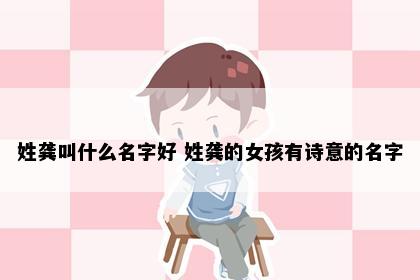 姓龚叫什么名字好 姓龚的女孩有诗意的名字
