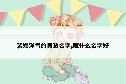 裴姓洋气的男孩名字,取什么名字好